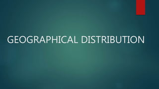 GEOGRAPHICAL DISTRIBUTION
 