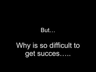 But… Why is so difficult to get succes….. 