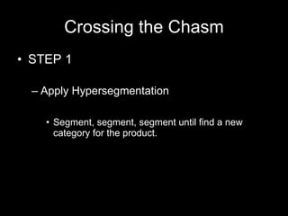 Crossing the Chasm STEP 1 Apply Hypersegmentation Segment, segment, segment until find a new category for the product. 