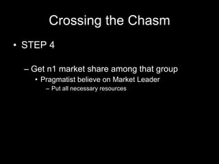 Crossing the Chasm STEP 4 Get n1 market share among that group Pragmatist believe on Market Leader Put all necessary resources 