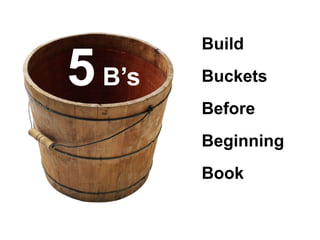 5B’s 
Build 
Buckets 
Before 
Beginning 
Book 
 