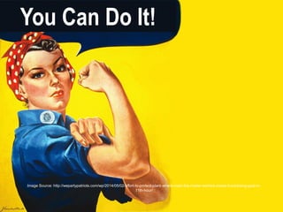 You Can Do It! 
Image Source: http://wepartypatriots.com/wp/2014/05/02/effort-to-protect-plant-where-rosie-the-riveter-worked-meets-fundraising-goal-in- 
11th-hour/ 
 