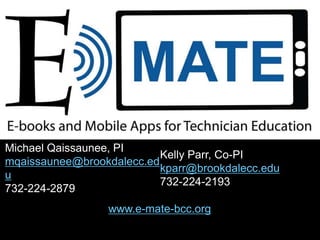 Michael Qaissaunee, PI 
mqaissaunee@brookdalecc.ed 
u 
732-224-2879 
Kelly Parr, Co-PI 
kparr@brookdalecc.edu 
732-224-2193 
www.e-mate-bcc.org 

