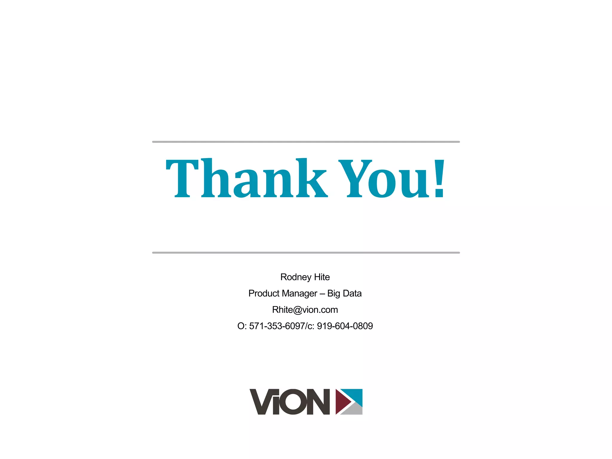 Thank You!
Rodney Hite
Product Manager – Big Data
Rhite@vion.com
O: 571-353-6097/c: 919-604-0809
 