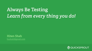 Always Be Testing
Learn from every thing you do!
Hiten Shah
hnshah@gmail.com
 