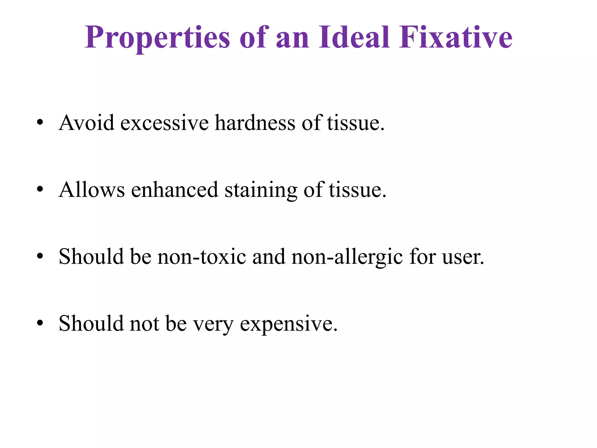 Properties of an Ideal Fixative

• Avoid excessive hardness of tissue.

• Allows enhanced staining of tissue.

• Should be non-toxic and non-allergic for user.

• Should not be very expensive.
 