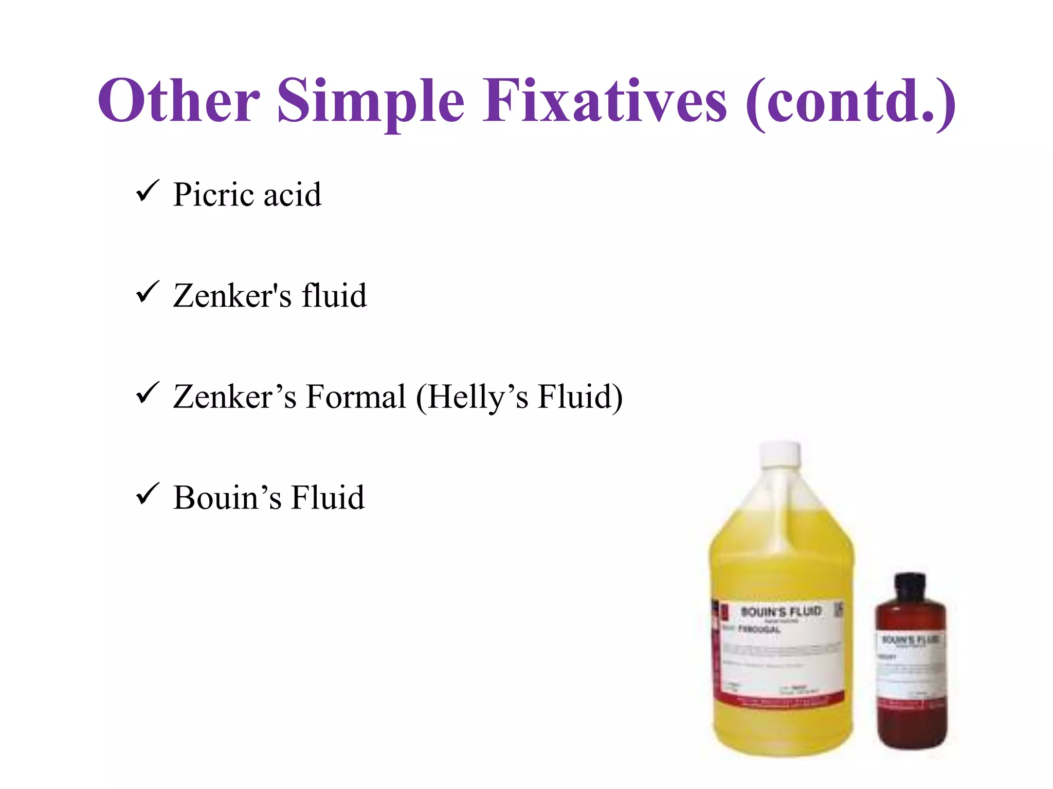 Other Simple Fixatives (contd.)
  Picric acid

  Zenker's fluid

  Zenker’s Formal (Helly’s Fluid)

  Bouin’s Fluid
 