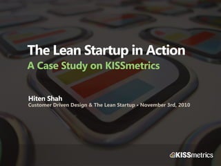 The Lean Startup in Action
A Case Study on KISSmetrics


Hiten Shah
Customer Driven Design & The Lean Startup • November 3rd, 2010
 