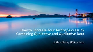 How	
  to	
  	
  Increase	
  Your	
  Tes0ng	
  Success	
  by	
  
Combining	
  Qualita0ve	
  and	
  Qualita0ve	
  Data
Hiten	
  Shah,	
  KISSmetrics
 