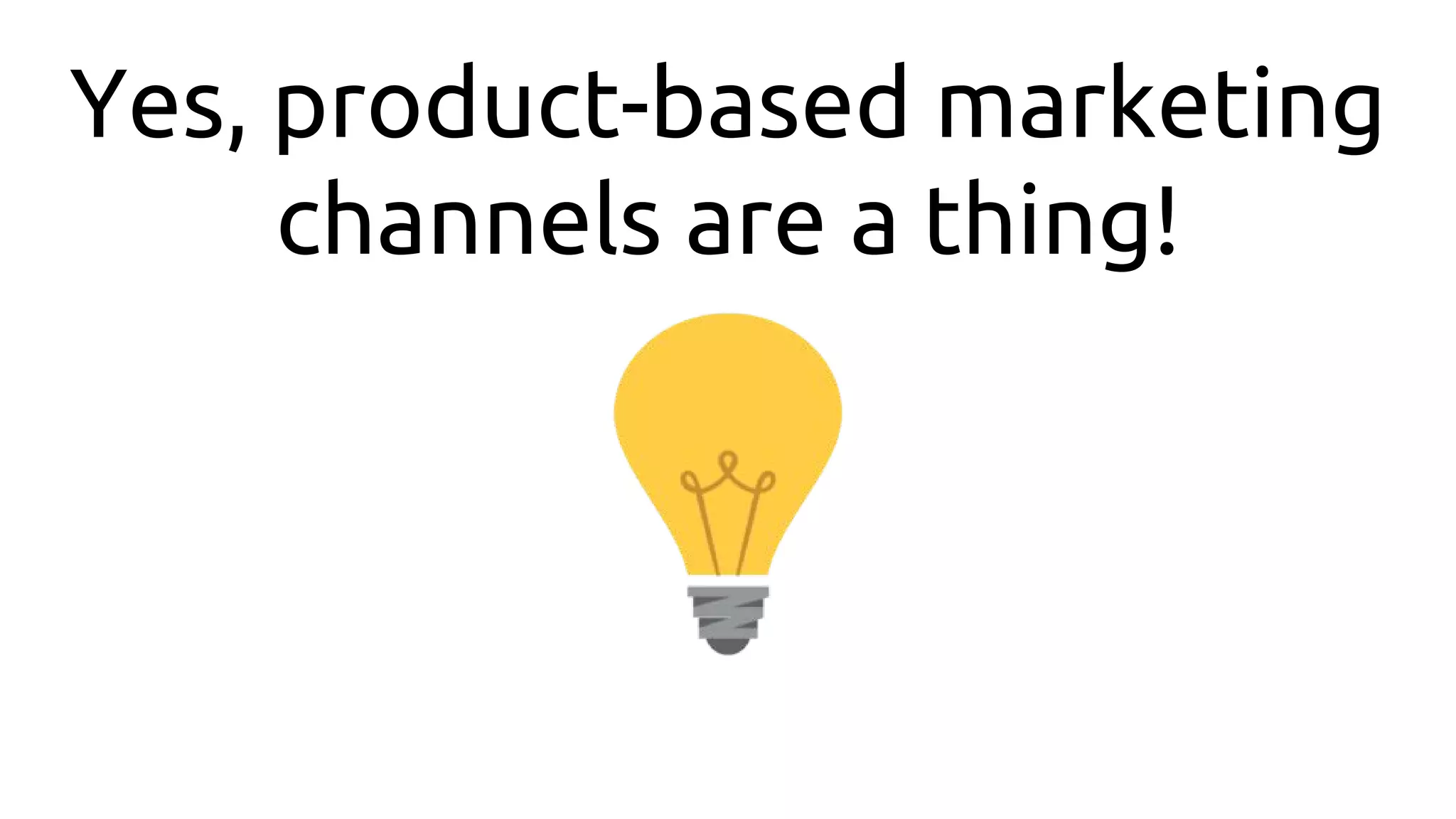 Yes, product-based marketing
channels are a thing!
 