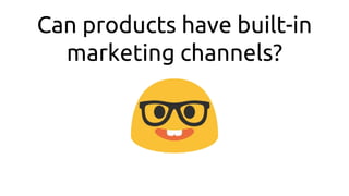Can products have built-in
marketing channels?
 