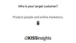 Who is your target customer?
Product people and online marketers.
 