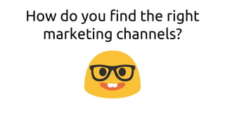 How do you find the right
marketing channels?
 