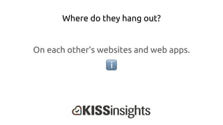 Where do they hang out?
On each other’s websites and web apps.
 