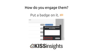 How do you engage them?
Put a badge on it.
 