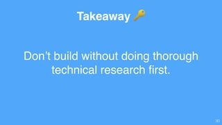 Don’t build without doing thorough
technical research ﬁrst.
30
Takeaway 🔑
 