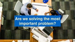 Are we solving the most
important problem?
54
 