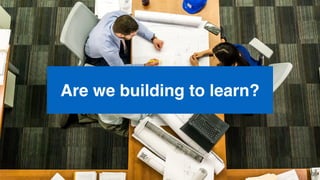 Are we building to learn?
68
 