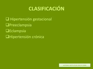 CLASIFICACIÓN
 Hipertensión gestacional
Preeclampsia
Eclampsia
Hipertensión crónica
NATIONAL INSTITUTE OF HEALTH (2000)
 
