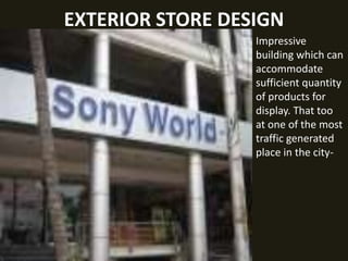 EXTERIOR STORE DESIGN
Impressive
building which can
accommodate
sufficient quantity
of products for
display. That too
at one of the most
traffic generated
place in the city-
 