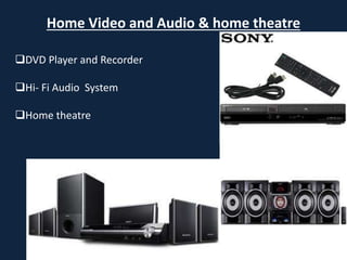Home Video and Audio & home theatre
DVD Player and Recorder
Hi- Fi Audio System
Home theatre
 