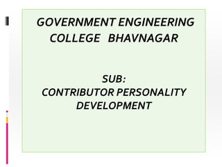 GOVERNMENT ENGINEERING
COLLEGE BHAVNAGAR
SUB:
CONTRIBUTOR PERSONALITY
DEVELOPMENT
 