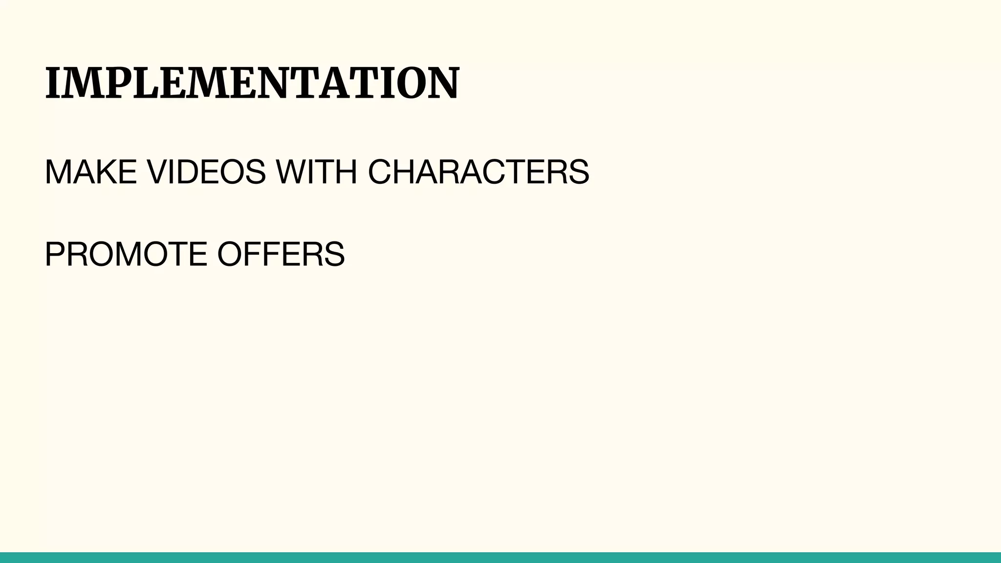 IMPLEMENTATION
MAKE VIDEOS WITH CHARACTERS
PROMOTE OFFERS
 