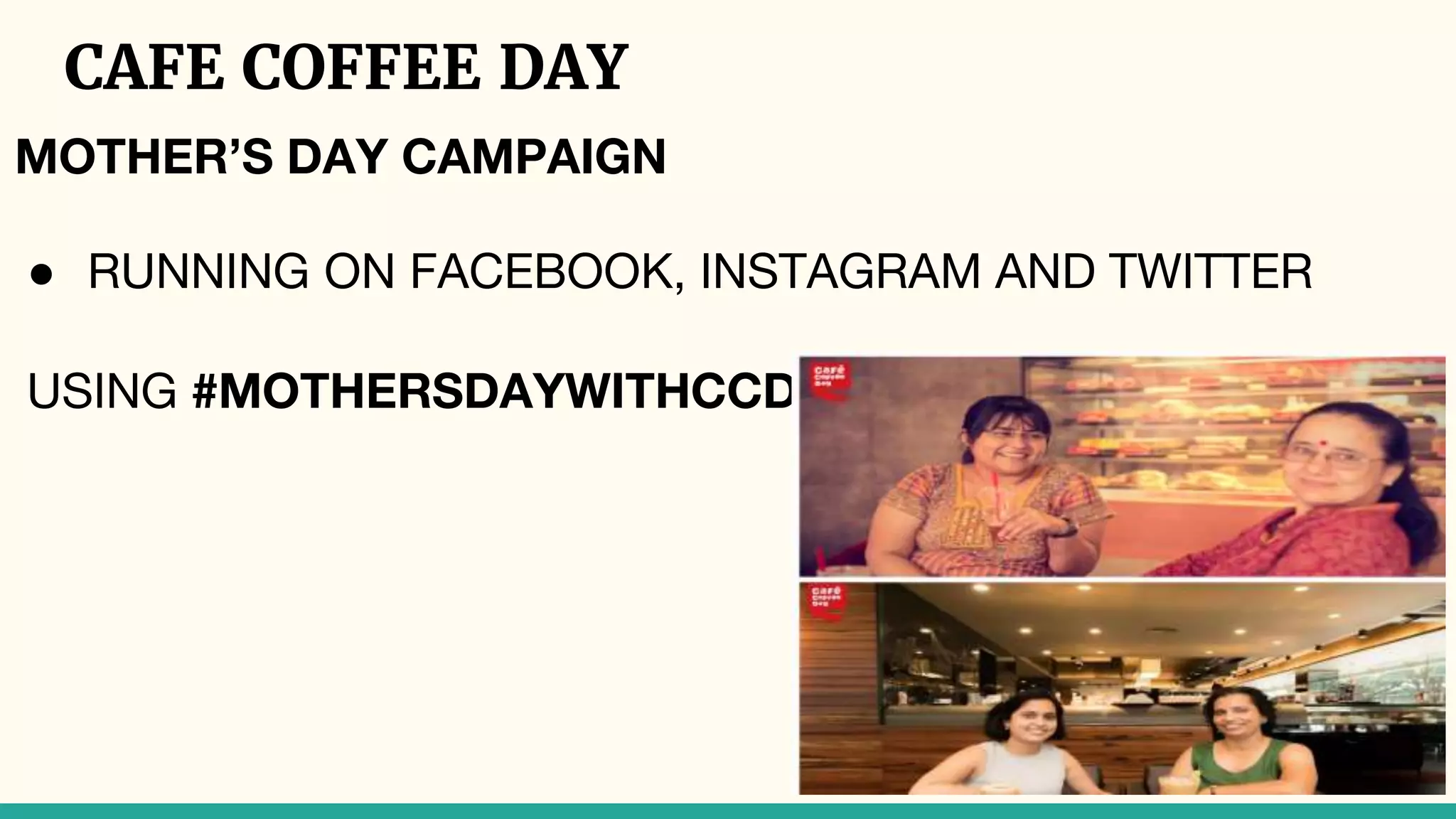 CAFE COFFEE DAY
MOTHER’S DAY CAMPAIGN
● RUNNING ON FACEBOOK, INSTAGRAM AND TWITTER
USING #MOTHERSDAYWITHCCD
 