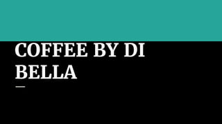 COFFEE BY DI
BELLA
 