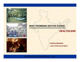 MOST PROMISING SECTOR IN INDIA

                                   HEALTHCARE



                         HITESH MENDHA
                         LONG TERM INVESTMENT




PREPARED BY HITESH MENDHA, PUNE
 