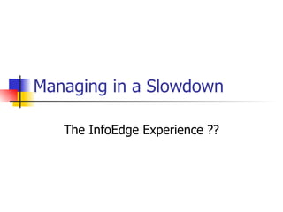 Managing in a Slowdown The InfoEdge Experience ?? 