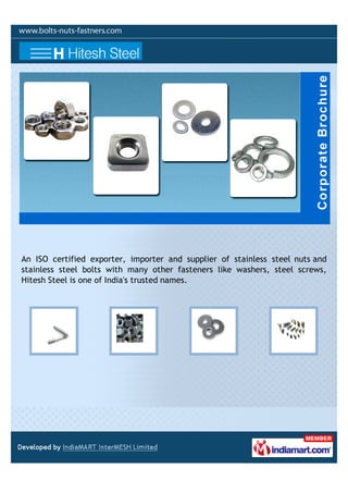 An ISO certified exporter, importer and supplier of stainless steel nuts and
stainless steel bolts with many other fasteners like washers, steel screws,
Hitesh Steel is one of India's trusted names.
 