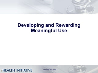 Developing and Rewarding Meaningful Use October 22, 2009 