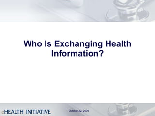 Who Is Exchanging Health Information? October 22, 2009 
