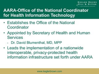 AARA-Office of the National Coordinator for Health Information Technology Establishes the Office of the National Coordinator Appointed by Secretary of Health and Human Services Dr. David Blumenthal, MD, MPP Leads the implementation of a nationwide interoperable, privacy-protected health information infrastructure set forth under AARA 