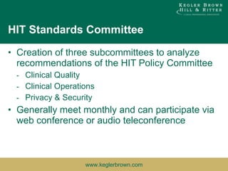 HIT Standards Committee Creation of three subcommittees to analyze recommendations of the HIT Policy Committee Clinical Quality Clinical Operations Privacy & Security Generally meet monthly and can participate via web conference or audio teleconference  