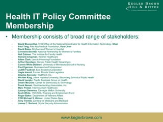 Health IT Policy Committee Membership Membership consists of broad range of stakeholders: David Blumenthal,  HHS/Office of the National Coordinator for Health Information Technology,  Chair Paul Tang,  Palo Alto Medical Foundation,  Vice Chair David Bates , Brigham and Women’s Hospital  Christine Bechtel ,   National Partnership for Women & Families  Neil Calman , The Institute for Family Health   Richard Chapman ,   Kindred Healthcare  Adam Clark ,   Lance Armstrong Foundation  Arthur Davidson ,   Denver Public Health Department  Connie White Delaney ,   University of Minnesota/School of Nursing  Paul Egerman , Businessman/Entrepreneur  Judith Faulkner ,   Epic Systems Corporation  Gayle Harrell ,   Former Florida State Legislator  Charles Kennedy ,   WellPoint, Inc.  Michael Klag ,   Johns Hopkins University, Bloomberg School of Public Health  David Lansky ,   Pacific Business Group on Health  Deven McGraw , Center for Democracy & Technology  Frank Nemec ,   Gastroenterology Associates, Inc.  Marc Probst , Intermountain Healthcare  Latanya Sweeney ,   Carnegie Mellon University  Scott White ,   1199 SEIU Training and Employment Fund  Roger Baker ,   Department of Veterans Affairs  CDR Michael S. Weiner ,   United States Navy  Tony Trenkle ,   Centers for Medicare and Medicaid  James C. Borland ,   Social Security Administration  