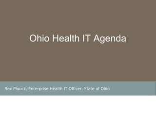 Rex Plouck, Enterprise Health IT Officer, State of Ohio Ohio Health IT Agenda 