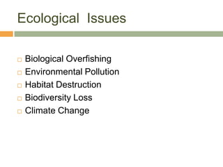 Ecological Issues

   Biological Overfishing
   Environmental Pollution
   Habitat Destruction
   Biodiversity Loss
   Climate Change
 