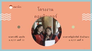 สมาชิก
7
โครงงาน
คอมพิวเตอร์
โครงงาน
คอมพิวเตอร์
สมาชิก
นางสาวศรัญย์ภรรัชต์ ด้วงบ้านยาง
ม.6/13 เลขที่ 9
นางสาววศินี แสงเกิด
ม.6/13 เลขที่ 11
 