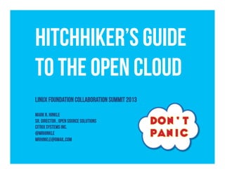 Hitchhiker’s Guide
to The Open Cloud
Linux Foundation Collaboration Summit 2013
Mark R. Hinkle
Sr. Director , OPEN SOURCE SOLUTIONS
Citrix Systems INC.
@mrhinkle
mrhinkle@gmail.com
 