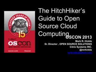 The HitchHiker’s
Guide to Open
Source Cloud
ComputingOSCON 2013
Mark R. Hinkle
Sr. Director , OPEN SOURCE SOLUTIONS
Citrix Systems INC.
@mrhinkle
mrhinkle@gmail.com
 