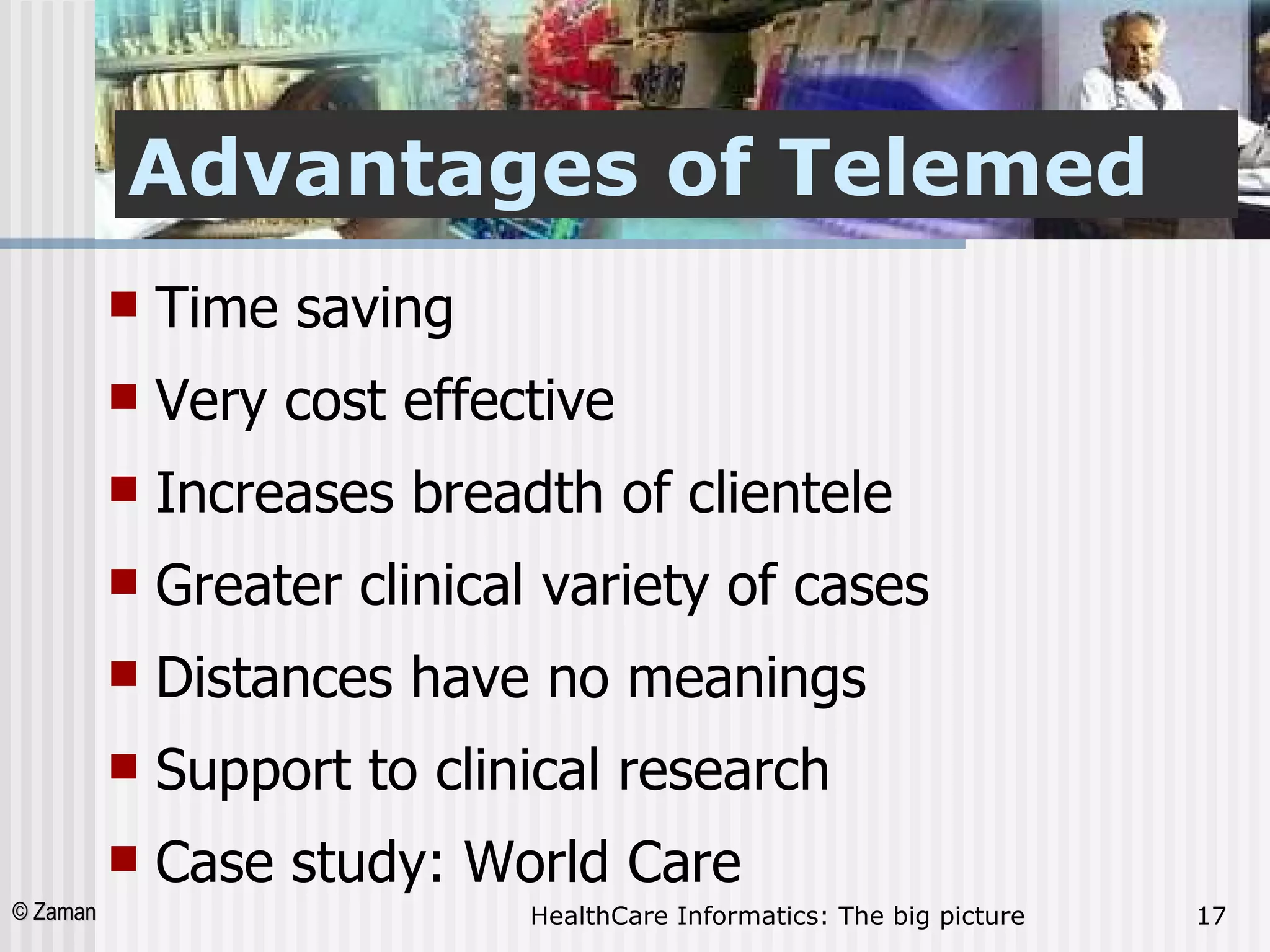 Advantages of Telemed Time saving  Very cost effective Increases breadth of clientele  Greater clinical variety of cases  Distances have no meanings  Support to clinical research Case study: World Care 