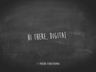 Hi there, Digital
by mukund venkatraman
 