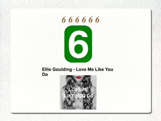 6 6 6 6 6 6
Ellie Goulding - Love Me Like You
Do
 