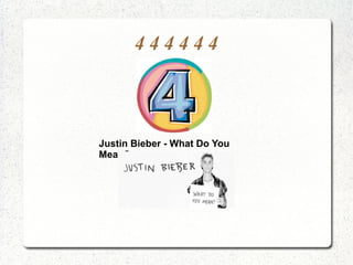 4 4 4 4 4 4
Justin Bieber - What Do You
Mean?
 