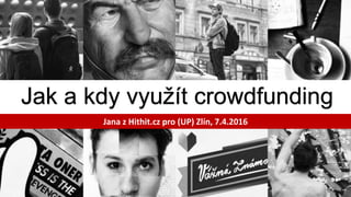 Jak a kdy využít crowdfunding
Jana z Hithit.cz pro (UP) Zlín, 7.4.2016
 
