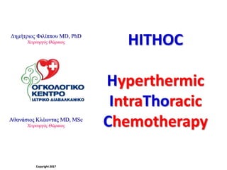 HITHOC
Hyperthermic
IntraThoracic
ChemotherapyΑθανάσιος Κλέωντας MD, MSc
Χειρουργός Θώρακος
Copyright 2017
Δημήτριος Φιλίππου MD, PhD
Χειρουργός Θώρακος
 