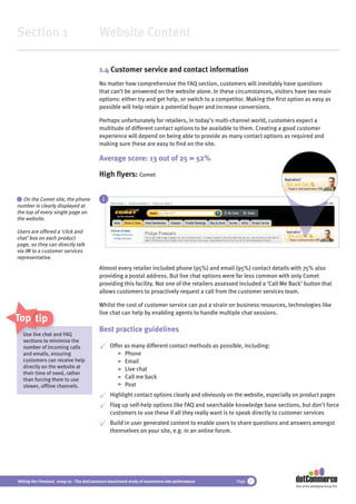 Section 1                                 Website Content

                                          1.4 Customer service and contact information
                                          No matter how comprehensive the FAQ section, customers will inevitably have questions
                                          that can’t be answered on the website alone. In these circumstances, visitors have two main
                                          options: either try and get help, or switch to a competitor. Making the ﬁrst option as easy as
                                          possible will help retain a potential buyer and increase conversions.

                                          Perhaps unfortunately for retailers, in today’s multi-channel world, customers expect a
                                          multitude of different contact options to be available to them. Creating a good customer
                                          experience will depend on being able to provide as many contact options as required and
                                          making sure these are easy to ﬁnd on the site.

                                          Average score: 13 out of 25 = 52%

                                          High ﬂyers: Comet


 i On the Comet site, the phone             i
number is clearly displayed at
the top of every single page on
the website.

Users are offered a ‘click and
chat’ box on each product
page, so they can directly talk
via IM to a customer services
representative.
                                          Almost every retailer included phone (95%) and email (95%) contact details with 75% also
                                          providing a postal address. But live chat options were far less common with only Comet
                                          providing this facility. Not one of the retailers assessed included a ‘Call Me Back’ button that
                                          allows customers to proactively request a call from the customer services team.

                                          Whilst the cost of customer service can put a strain on business resources, technologies like
                                          live chat can help by enabling agents to handle multiple chat sessions.
Top tips
                                          Best practice guidelines
  Use live chat and FAQ
  sections to mminimise the
             inc
  number of incoming calls                      Offer as many different contact methods as possible, including:
  and emails, ensuring                                Phone
  customers can receive help                          Email
  directly on the website at                          Live chat
  their time of need, rather
  than forcing them to use                            Call me back
  slower, ofﬂine channels.                            Post
                                                Highlight contact options clearly and obviously on the website, especially on product pages
                                                Flag up self-help options like FAQ and searchable knowledge base sections, but don’t force
                                                customers to use these if all they really want is to speak directly to customer services
                                                Build in user generated content to enable users to share questions and answers amongst
                                                themselves on your site, e.g. in an online forum.




Hitting the Checkout 2009/10 - The dotCommerce benchmark study of ecommerce site performance       Page 11
                                                                                                                           Part of the dotDigital Group PLC
 