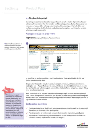 Section 4                                 Product Page

                                          4.3 Merchandising detail
                                          Converting an ecommerce site visitor to a purchaser is largely a matter of providing the user
                                          with enough information that they have the conﬁdence to purchase. During the course of our
                                          research, we looked at key online product merchandising techniques that help drive user
                                          conﬁdence, including stock indicators, product comparison options and the option to select
                                          which currency to purchase in.

                                          Average score: 41 out of 70 = 58%
                                          High ﬂyers: Argos, John Lewis, Play.com, Dixons

 i Comet allows customers to                i
compare products and their
features and ratings, side by side
to aid the purchase decision.




                                          14 out of the 20 retailers provided a stock level indicator. Those who failed to do this are
                                          risking losing potential sales.

                                          Only 5 out of the 20 sites included a product comparison feature, with department stores
                                          leading the way – Argos, Marks and Spencer, John Lewis, Comet and Dixons. Customers who
                                          like to shop this way will simply go to a competitor site that offers a comparison feature if they
Top tips                                  need to make comparisons.

                                          Most surprisingly of all, only 2 of the retailers offered pricing in a choice of currency on their
 Make sure you co is
             your copy
                ur                        sites. Online selling has the potential to give retailers access to a truly international and global
 salesy! Sell the beneﬁts and
 features of a p
               product, but
                                          market. Those who offer ﬂexible currency pricing place themselves in the strongest position to
 also make sure you have a                tap into these lucrative markets.
 good collection of product
 shots and as much data as                Best practice guidelines
 possible for the analytical
 types. If you have more copy,
 product imagery and product                    Provide an indication of stock levels to reassure customers that there will be no issues with
 speciﬁcation data than                         the delivery of the product they want to order
 competitors, buyers will view
                                                Provide an option for customers to compare their selection of products, side by side
 you as more authoritative,
 and you are more likely to get                 Provide multi-currency pricing options so website visitors from overseas countries can
 the sale.                                      select the currency in which they want to see the price




Hitting the Checkout 2009/10 - The dotCommerce benchmark study of ecommerce site performance       Page 22
                                                                                                                            Part of the dotDigital Group PLC
 
